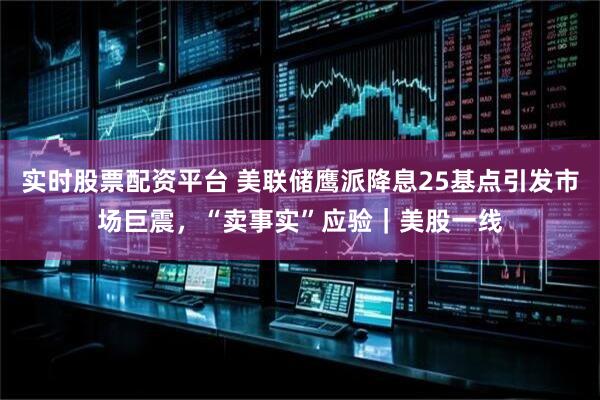 实时股票配资平台 美联储鹰派降息25基点引发市场巨震，“卖事实”应验｜美股一线